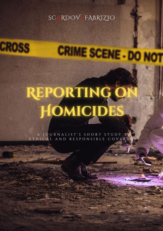 SCARDOVI Fabrizio, Reporting on Homicides: A Journalist's Guide to Ethical and Responsible Coverage